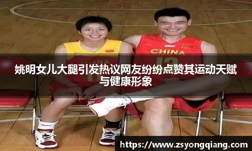 姚明女儿大腿引发热议网友纷纷点赞其运动天赋与健康形象