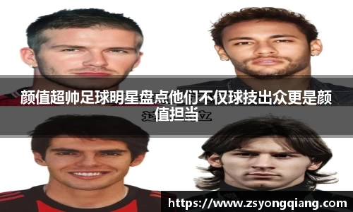 颜值超帅足球明星盘点他们不仅球技出众更是颜值担当